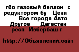 гбо-газовый баллон  с редуктором бу › Цена ­ 3 000 - Все города Авто » Другое   . Дагестан респ.,Избербаш г.